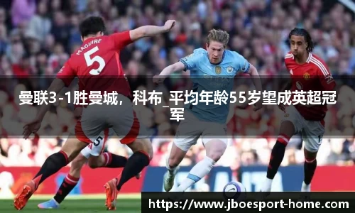 曼联3-1胜曼城，科布_平均年龄55岁望成英超冠军