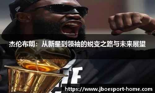 杰伦布朗：从新星到领袖的蜕变之路与未来展望